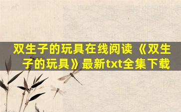 双生子的玩具在线阅读 《双生子的玩具》最新txt全集下载